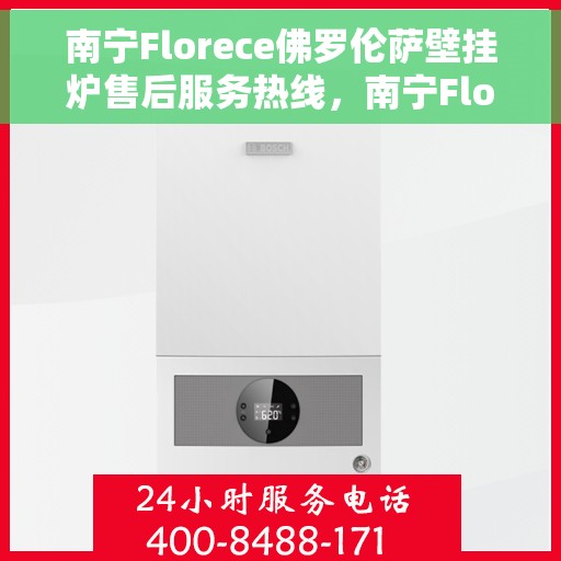 南宁Florece佛罗伦萨壁挂炉售后服务热线，南宁Florece佛罗伦萨壁挂炉售后服务热线，专业团队为您提供贴心服务