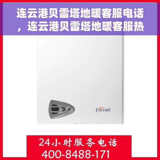 连云港贝雷塔地暖客服电话，连云港贝雷塔地暖客服热线——专业解答与售后保障