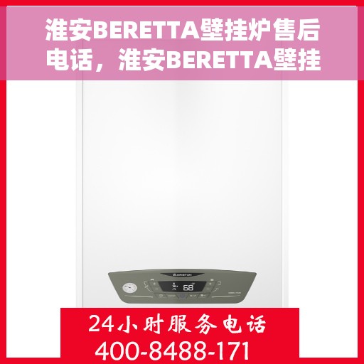 淮安BERETTA壁挂炉售后电话，淮安BERETTA壁挂炉售后服务热线及电话全攻略