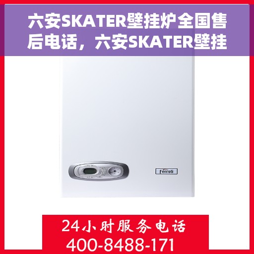 六安SKATER壁挂炉全国售后电话，六安SKATER壁挂炉售后全国服务热线及维修指南