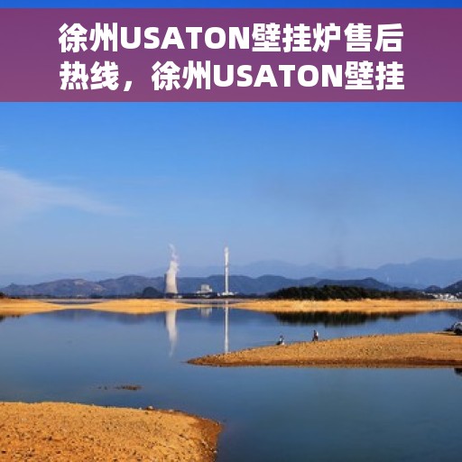 徐州USATON壁挂炉售后热线，徐州USATON壁挂炉售后服务热线及维修指南