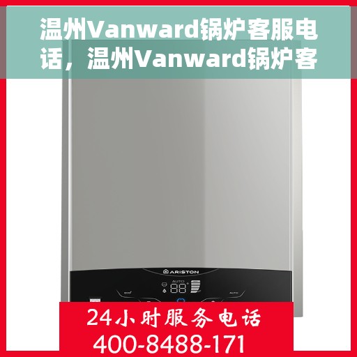 温州Vanward锅炉客服电话，温州Vanward锅炉客服热线，专业解答，贴心服务