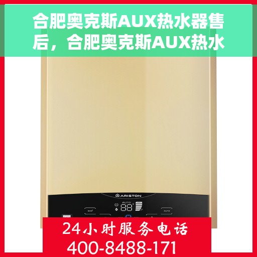 合肥奥克斯AUX热水器售后,合肥奥克斯AUX热水器售后服务解析 合肥奥克斯AUX热水器售后,合肥奥克斯AUX热水器售后服务解析