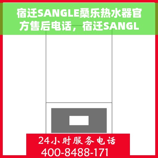 宿迁SANGLE桑乐热水器官方售后电话，宿迁SANGLE桑乐热水器官方售后专线服务电话