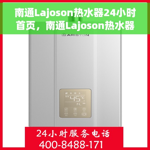 南通Lajoson热水器24小时首页，南通Lajoson热水器全天候服务，首页温暖呈现