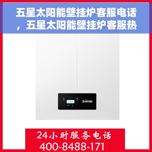 五星太阳能壁挂炉客服电话，五星太阳能壁挂炉客服热线，专业解答与优质服务热线电话。