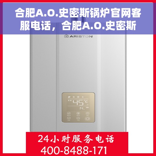 合肥A.O.史密斯锅炉官网客服电话，合肥A.O.史密斯锅炉官网客服热线电话及售后服务支持