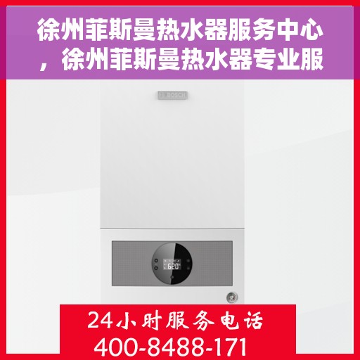 徐州菲斯曼热水器服务中心，徐州菲斯曼热水器专业服务中心