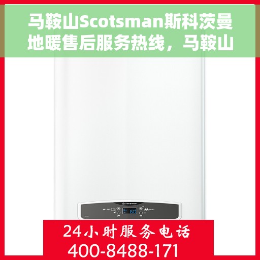 马鞍山Scotsman斯科茨曼地暖售后服务热线，马鞍山斯科茨曼地暖售后服务热线，专业解决您的温暖问题