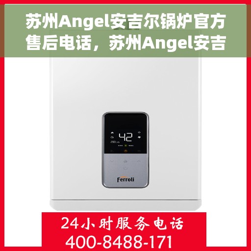 苏州Angel安吉尔锅炉官方售后电话，苏州Angel安吉尔锅炉官方售后热线电话公布