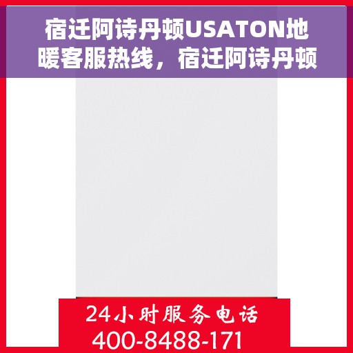 宿迁阿诗丹顿USATON地暖客服热线，宿迁阿诗丹顿USATON地暖客服热线，专业解答，温暖您的生活