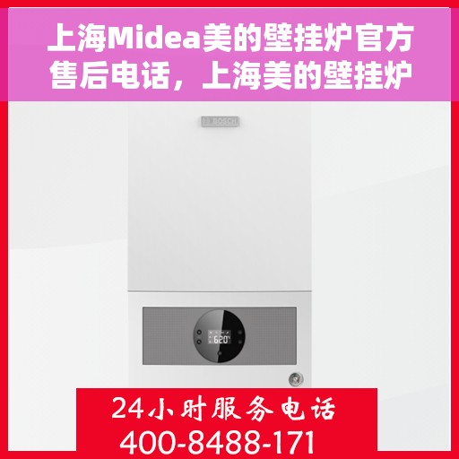 上海Midea美的壁挂炉官方售后电话，上海美的壁挂炉官方售后电话服务热线及维修指南