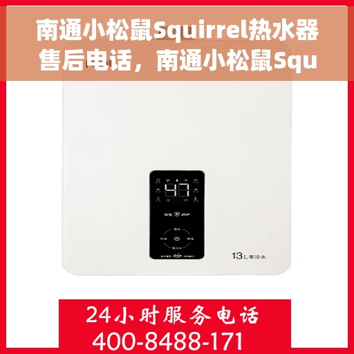 南通小松鼠Squirrel热水器售后电话，南通小松鼠Squirrel热水器售后服务热线及电话全攻略