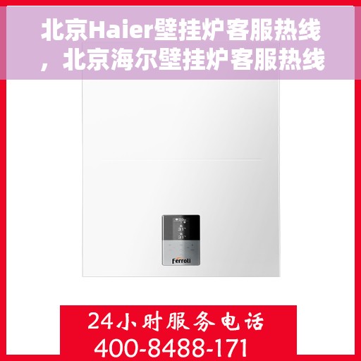 北京Haier壁挂炉客服热线，北京海尔壁挂炉客服热线，专业维修与售后支持团队为您服务