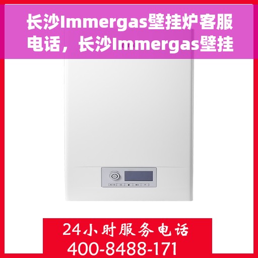 长沙Immergas壁挂炉客服电话，长沙Immergas壁挂炉客服热线及咨询服务指南