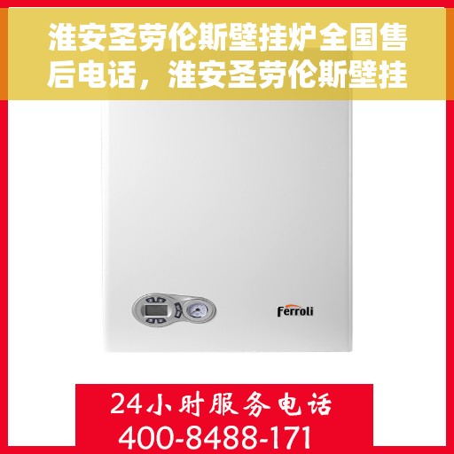 淮安圣劳伦斯壁挂炉全国售后电话，淮安圣劳伦斯壁挂炉售后全国服务热线及维修指南