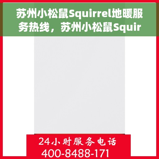 苏州小松鼠Squirrel地暖服务热线，苏州小松鼠Squirrel地暖服务热线，专业温暖您的冬季居家生活