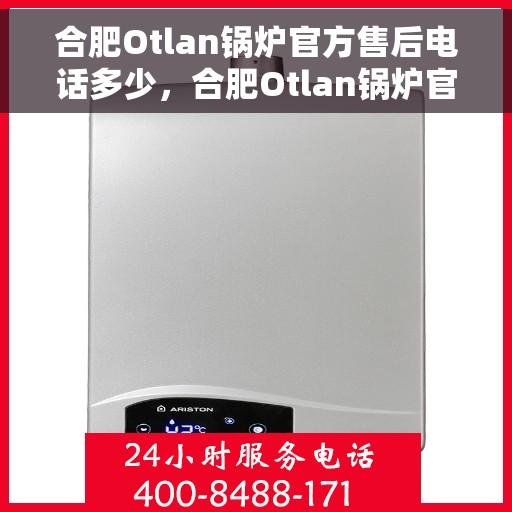 合肥Otlan锅炉官方售后电话多少，合肥Otlan锅炉官方售后电话详解，一站式服务热线揭秘