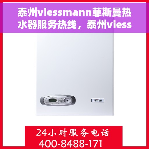 泰州viessmann菲斯曼热水器服务热线，泰州viessmann菲斯曼热水器服务热线，专业团队为您提供高效快捷的维修与安装服务体验。
