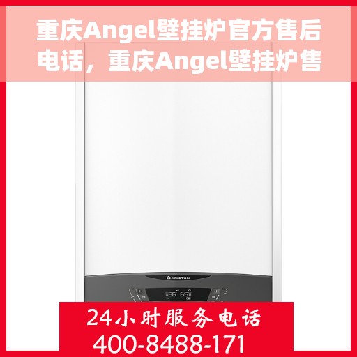 重庆Angel壁挂炉官方售后电话，重庆Angel壁挂炉售后电话官方服务热线及维修指南