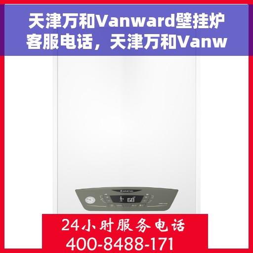 天津万和Vanward壁挂炉客服电话，天津万和Vanward壁挂炉客服热线及咨询支持服务
