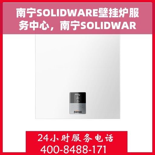 南宁SOLIDWARE壁挂炉服务中心，南宁SOLIDWARE壁挂炉专业服务中心，高效维修与优质服务之选