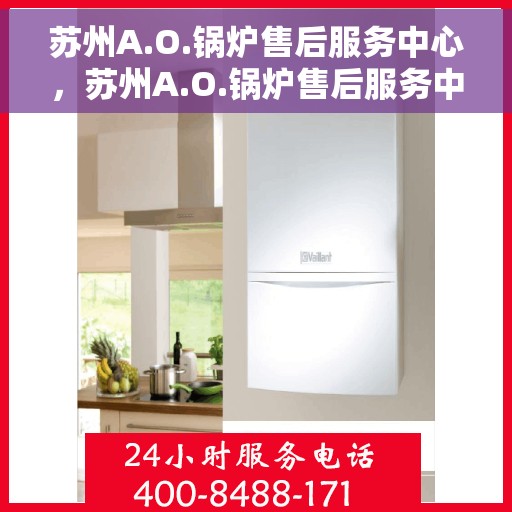 苏州A.O.锅炉售后服务中心，苏州A.O.锅炉售后服务中心，专业维修与优质服务并行