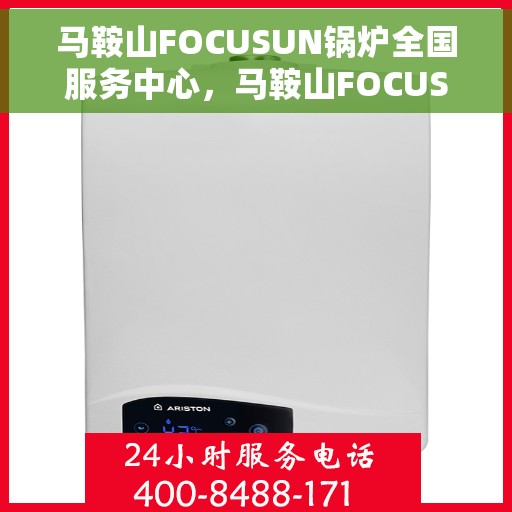 马鞍山FOCUSUN锅炉全国服务中心，马鞍山FOCUSUN锅炉全国服务中心，专业服务，覆盖全国的锅炉维护与保障