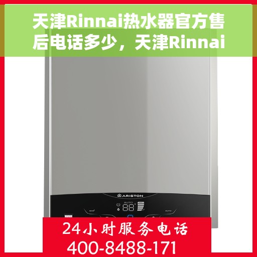 天津Rinnai热水器官方售后电话多少，天津Rinnai热水器售后电话官方查询及维修服务指南