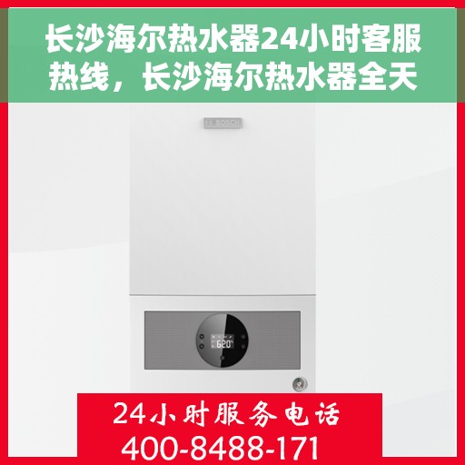 长沙海尔热水器24小时客服热线，长沙海尔热水器全天候客服热线，专业解答，温暖您的生活