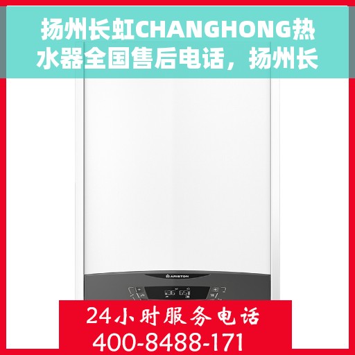 扬州长虹CHANGHONG热水器全国售后电话，扬州长虹CHANGHONG热水器全国售后热线及维修服务指南
