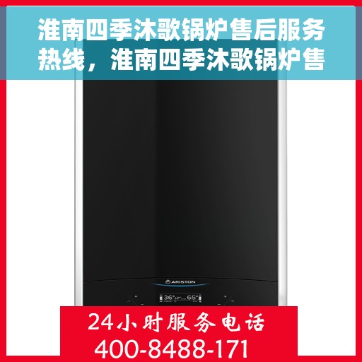 淮南四季沐歌锅炉售后服务热线，淮南四季沐歌锅炉售后服务热线，专业团队，贴心服务，全天候保障您的温暖生活！