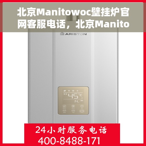 北京Manitowoc壁挂炉官网客服电话，北京Manitowoc壁挂炉官方客服热线及售后服务电话