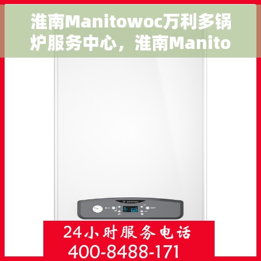 淮南Manitowoc万利多锅炉服务中心，淮南Manitowoc万利多锅炉服务专业团队