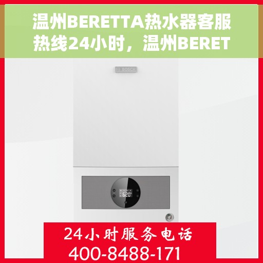 温州BERETTA热水器客服热线24小时，温州BERETTA热水器全天候客服热线，专业解答，温暖服务不打烊