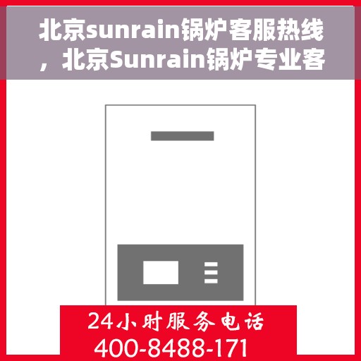 北京sunrain锅炉客服热线，北京Sunrain锅炉专业客服热线，您的温暖，我们的责任