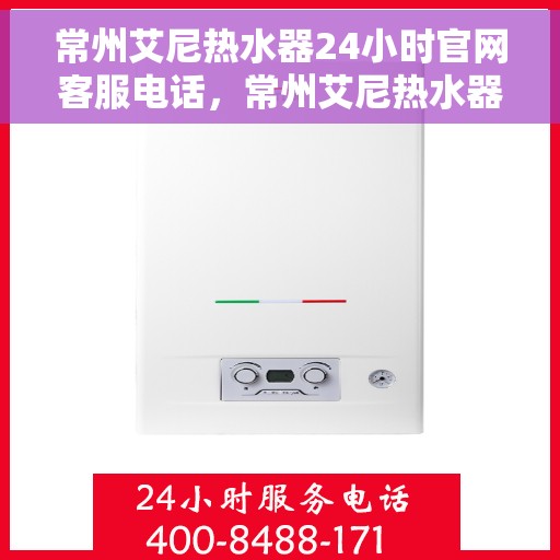 常州艾尼热水器24小时官网客服电话，常州艾尼热水器全天候客服热线，贴心服务，随时解答您的疑问。