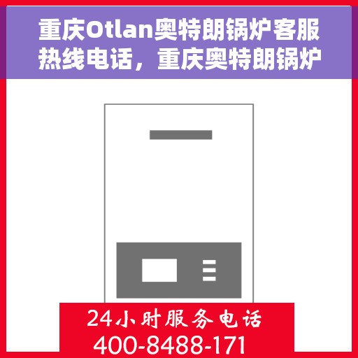 重庆Otlan奥特朗锅炉客服热线电话，重庆奥特朗锅炉客服热线电话，专业支持与解决方案一站式服务