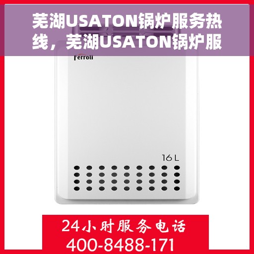芜湖USATON锅炉服务热线，芜湖USATON锅炉服务热线，专业团队为您解答疑难，贴心保障您的温暖生活