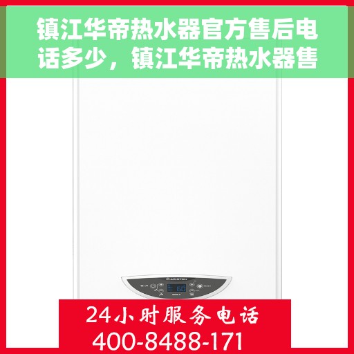 镇江华帝热水器官方售后电话多少，镇江华帝热水器售后电话官方查询及维修服务指南