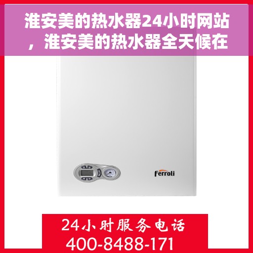 淮安美的热水器24小时网站，淮安美的热水器全天候在线服务网站