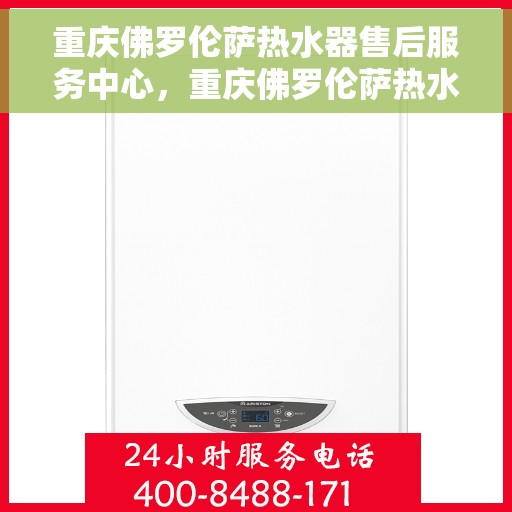 重庆佛罗伦萨热水器售后服务中心，重庆佛罗伦萨热水器售后服务中心，专业维修，贴心服务