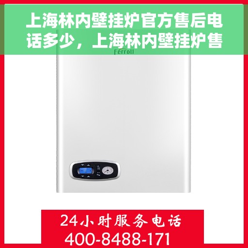 上海林内壁挂炉官方售后电话多少，上海林内壁挂炉售后电话官方查询及维修服务指南