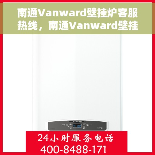南通Vanward壁挂炉客服热线，南通Vanward壁挂炉客户服务热线，专业解答，温暖您的生活