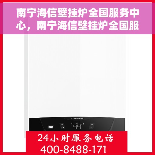 南宁海信壁挂炉全国服务中心，南宁海信壁挂炉全国服务中心，专业维修与一站式服务体验