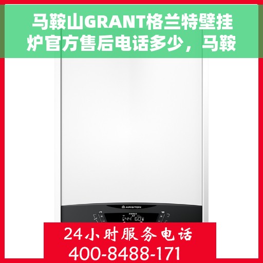 马鞍山GRANT格兰特壁挂炉官方售后电话多少，马鞍山GRANT格兰特壁挂炉售后服务联系电话揭秘