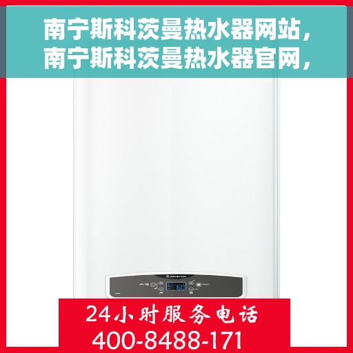 南宁斯科茨曼热水器网站，南宁斯科茨曼热水器官网，专业品质，温暖您的生活