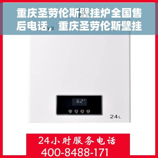 重庆圣劳伦斯壁挂炉全国售后电话，重庆圣劳伦斯壁挂炉全国售后热线及服务中心电话介绍