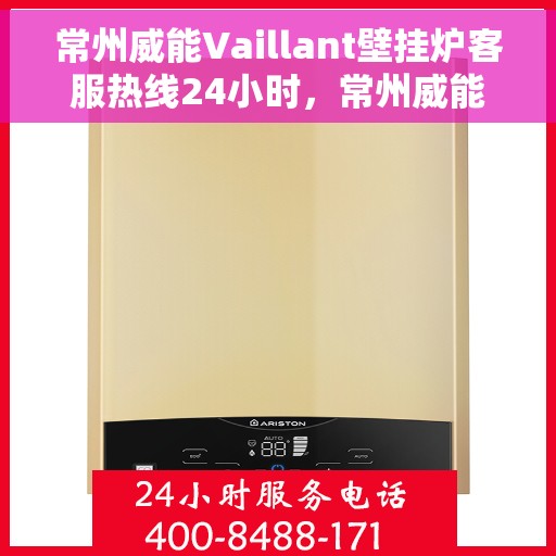 常州威能Vaillant壁挂炉客服热线24小时，常州威能Vaillant壁挂炉全天候客服热线支持