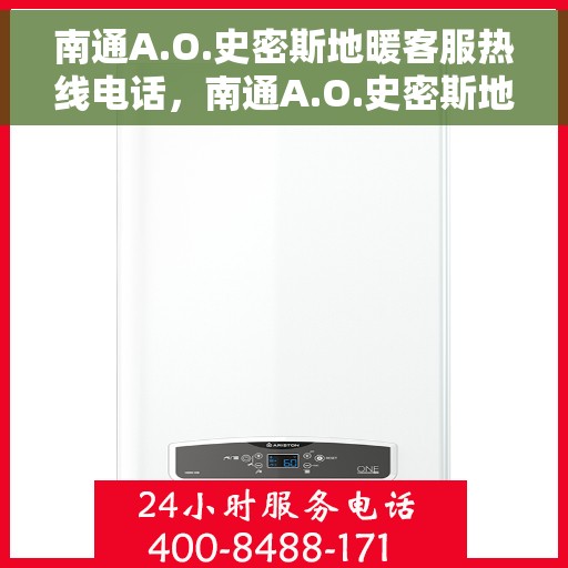 南通A.O.史密斯地暖客服热线电话，南通A.O.史密斯地暖客服热线电话号码详解